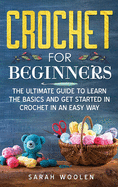 Crochet for Beginners: The Ultimate Guide To Learn The Basics And Get Started In Crochet In An Easy Way.