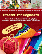 Crochet for Beginners: Your Ultimate Companion to Mastering the Art of Crocheting - Step-by-Step Instructions and detailed illustrations to Master Basic Stitches