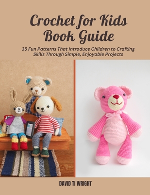 Crochet for Kids Book Guide: 35 Fun Patterns That Introduce Children to Crafting Skills Through Simple, Enjoyable Projects - Wright, David Ti