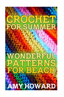 Crochet for Summer: Wonderful Patterns for Beach: (Crochet Patterns, Crochet Stitches) - Howard, Amy