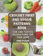 Crochet Fruit and Veggie Patterns Book: Fun and Festive Decorations for Your Home