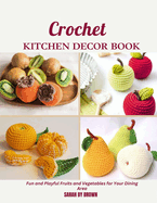 Crochet Kitchen Decor Book: Fun and Playful Fruits and Vegetables for Your Dining Area