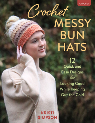 Crochet Messy Bun Hats: 12 Quick and Easy Designs for Looking Good While Keeping Out the Cold - Simpson, Kristi