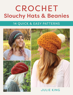 Crochet Slouchy Hats and Beanies: 14 Quick and Easy Patterns - King, Julie