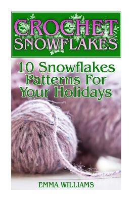 Crochet Snowflakes: 10 Snowflakes Patterns for Your Holidays: (Crochet Patterns, Crochet Stitches) - Williams, Emma