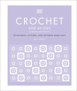 Crochet Step by Step: Techniques, Stitches, and Patterns Made Easy