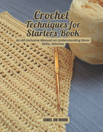 Crochet Techniques for Starters Book: An All Inclusive Manual on Understanding Basic Skills, Stitches