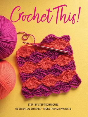 Crochet This!: Step-By-Step Techniques, 65 Essential Stitches, More Than 25 Projects - Sixth&spring Books (Editor)