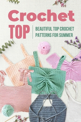 Crochet Top: Beautiful Top Crochet Patterns for Summer: Beautiful Designs for Your Summer - Baker, Melissa