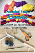 Crocheted Hanger Covers: Colorful and Unique Hanger Cover Crochet Patterns: How to Crochet Covered Clothes Hangers Book