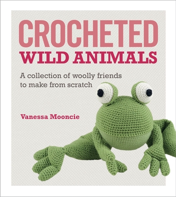 Crocheted Wild Animals: A Collection of Woolly Friends to Make from Scratch - Mooncie, Vanessa