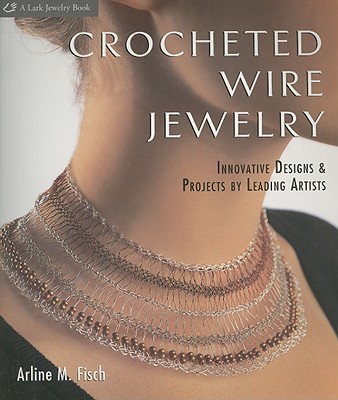 Crocheted Wire Jewelry: Innovative Designs & Projects by Leading Artists - Fisch, Arline M