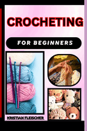 Crocheting for Beginners: The Complete Practice Guide On Easy Illustrated Procedures, Techniques, Skills And Knowledge On How To make crochet From Scratch