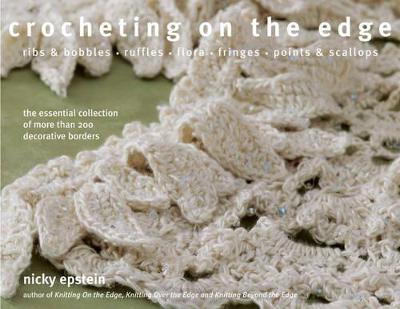 Crocheting on the Edge: Ribs & Bobbles, Ruffles, Flora, Fringes, Points & Scallops: The Essential Collection of More Than 200 Decorative Borders - Epstein, Nicky