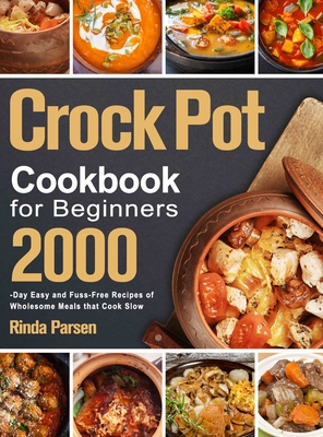 Crock Pot Cookbook for Beginners: 2000-Day Easy and Fuss-Free Recipes of Wholesome Meals that Cook Slow - Parsen, Rinda