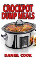 Crockpot Dump Meals: Delicious Dump Meals, Dump Dinners Recipes for Busy People