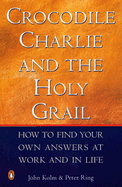 Crocodile Charlie and the Holy Grail: How to Find Your Own Answers at Work and in Life