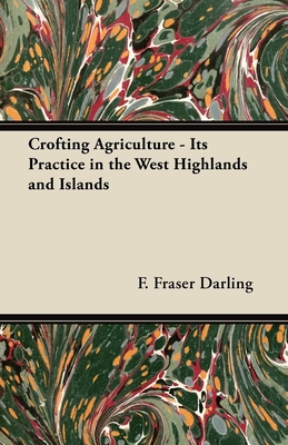 Crofting Agriculture - Its Practice in the West Highlands and Islands - Darling, F. Fraser