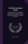 Crofutt's Overland Guide: Consisting of Over Six Thousand Miles of Main Tours, and Three Thousand Miles of Side Tours, Also Six Thousand Miles by Stage and Water. Descriptive--Illustrated