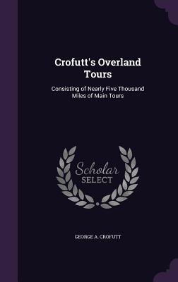 Crofutt's Overland Tours: Consisting of Nearly Five Thousand Miles of Main Tours - Crofutt, George a