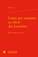 Croire Aux Vampires Au Siecle Des Lumieres: Entre Savoir Et Fiction