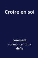 Croire en soi: Comment surmonter tous d?fis