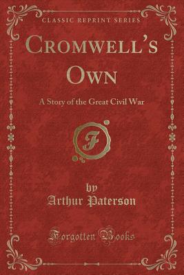 Cromwell's Own: A Story of the Great Civil War (Classic Reprint) - Paterson, Arthur