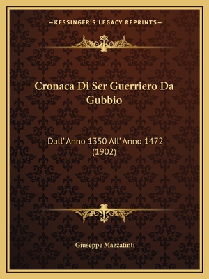 Cronaca Di Ser Guerriero Da Gubbio: Dall' Anno 1350 All' Anno 1472 (1902) - Mazzatinti, Giuseppe