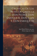 Cronicas De Los Reyes De Castilla Don Pedro, Don Enrique Ii, Don Juan I, Don Enrique Iii; Volume 1
