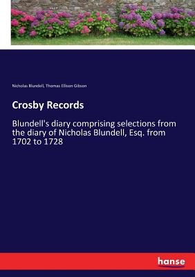 Crosby Records: Blundell's diary comprising selections from the diary of Nicholas Blundell, Esq. from 1702 to 1728 - Blundell, Nicholas, and Gibson, Thomas Ellison