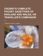 Crosby's Complete Pocket Gazetteer of England and Wales, or Traveller's Companion: Arranged Under the Various Descriptions of Local Situation, Public Buildings, Civil Government, Number of Inhabitants, Charitable Institutions, Antiquities and Curiosities,