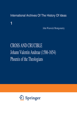 Cross and Crucible Johann Valentin Andreae (1586-1654) Phoenix of the Theologians: Volume I Andreae's Life, World-View, and Relations with Rosicrucianism and Alchemy Volume II the Chymische Hochzeit with Notes and Commentary - Montgomery, J W