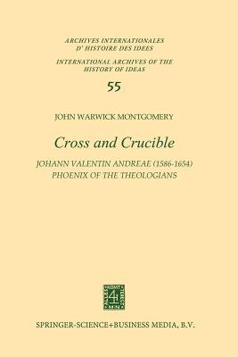 Cross and Crucible Johann Valentin Andreae (1586-1654) Phoenix of the Theologians: Volume I Andreae's Life, World-View, and Relations with Rosicrucianism and Alchemy Volume II The Chymische Hochzeit with Notes and Commentary - Montgomery, J.W.