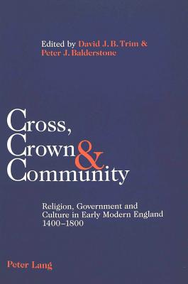 Cross, Crown & Community: Religion, Government and Culture in Early Modern England 1400-1800 - Trim, David J B, Dr. (Editor), and Balderstone, Peter J (Editor)