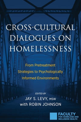 Cross-Cultural Dialogues on Homelessness: From Pretreatment Strategies to Psychologically Informed Environments - Levy, Jay S (Editor), and Johnson, Robin