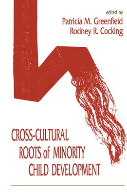 Cross-Cultural Roots of Minority Child Development - Greenfield, Patricia M (Editor), and Cocking, Rodney R (Editor)