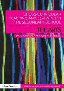 Cross-Curricular Teaching and Learning in the Secondary School... the Arts: Drama, Visual Art, Music and Design