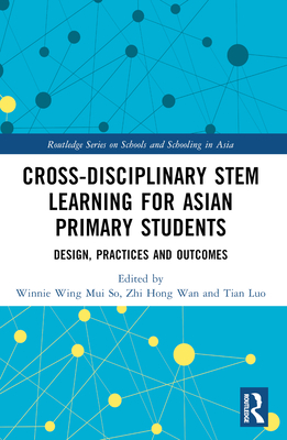 Cross-disciplinary STEM Learning for Asian Primary Students: Design, Practices, and Outcomes - So, Winnie Wing Mui (Editor), and Wan, Zhi Hong (Editor), and Luo, Tian (Editor)