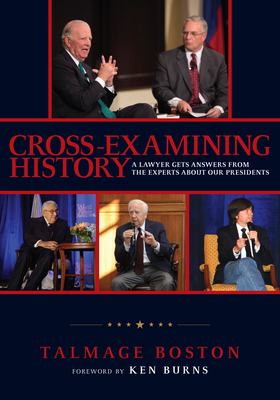 Cross-Examining History: A Lawyer Gets Answers from the Experts about Our Presidents - Boston, Talmage, and Burns, Ken (Foreword by)