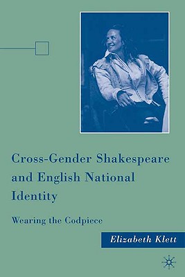 Cross-Gender Shakespeare and English National Identity: Wearing the Codpiece - Klett, E