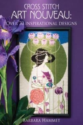 Cross Stitch Art Nouveau: Over 70 Inspirational Designs - Hammet, Barbara