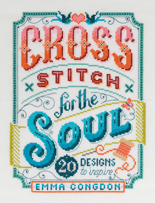 Cross Stitch for the Soul: 20 Designs to Inspire - Congdon, Emma