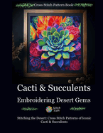 Cross Stitch Pattern Book: Cacti and Succulents - Embroidering Desert Gems: Stitching the Desert: Cross Stitch Patterns of Iconic Cacti and Succulents