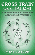 Cross Train with Tai Chi: A Balanced Approach to Improving Your Sports Performance, Health and Overall Wellbeing