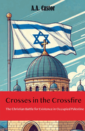 Crosses in the Crossfire: The Christian Battle for Existence in Occupied Palestine