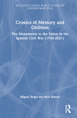 Crosses of Memory and Oblivion: The Monuments to the Fallen in the Spanish Civil War (1936-2022) - del Arco Blanco, Miguel ngel