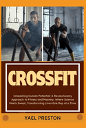 Crossfit: Unleashing Human Potential: A Revolutionary Approach to Fitness and Mastery, Where Science Meets Sweat, Transforming Lives One Rep at a Time