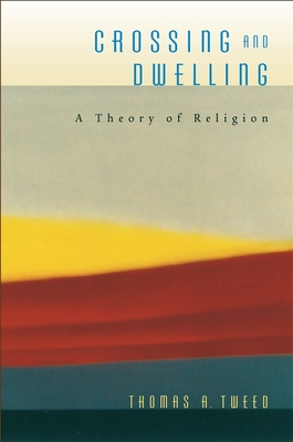 Crossing and Dwelling: A Theory of Religion - Tweed, Thomas A