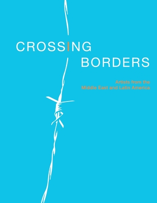 Crossing Borders: Artists From The Middle East & Latin America - Khawam, Tony (Contributions by), and Center, Kendall Art