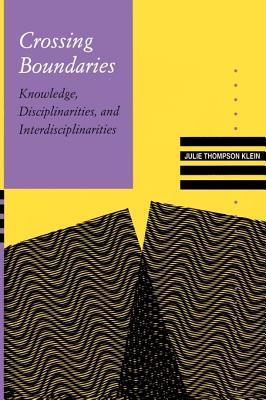Crossing Boundaries: Knowledge, Disciplinarities, and Interdisciplinarities - Klein, Julie Thompson